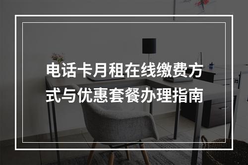 电话卡月租在线缴费方式与优惠套餐办理指南