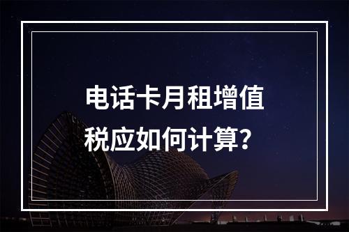 电话卡月租增值税应如何计算？