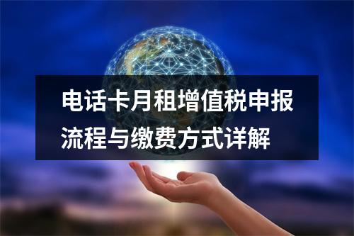 电话卡月租增值税申报流程与缴费方式详解