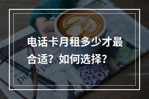 电话卡月租多少才最合适？如何选择？