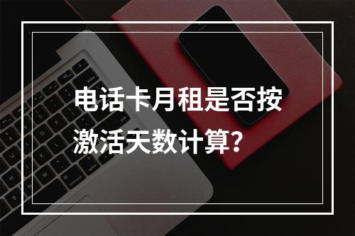 电话卡月租是否按激活天数计算？