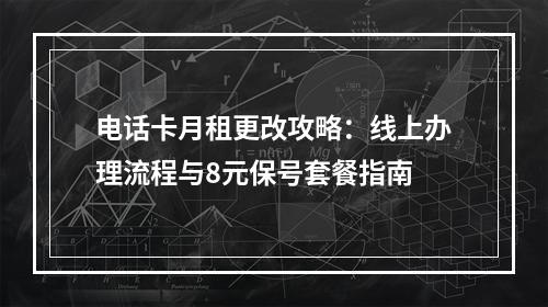 电话卡月租更改攻略：线上办理流程与8元保号套餐指南