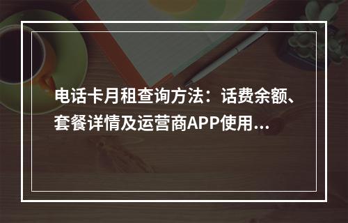 电话卡月租查询方法：话费余额、套餐详情及运营商APP使用指南
