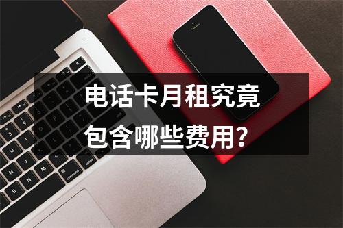 电话卡月租究竟包含哪些费用？