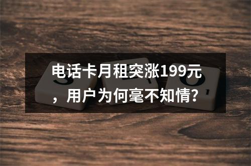 电话卡月租突涨199元，用户为何毫不知情？