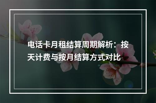 电话卡月租结算周期解析：按天计费与按月结算方式对比