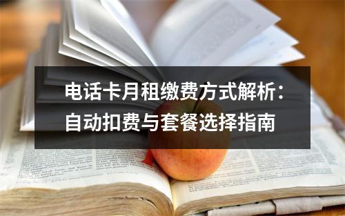 电话卡月租缴费方式解析：自动扣费与套餐选择指南