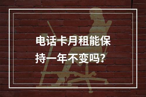 电话卡月租能保持一年不变吗？
