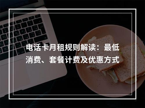 电话卡月租规则解读：最低消费、套餐计费及优惠方式
