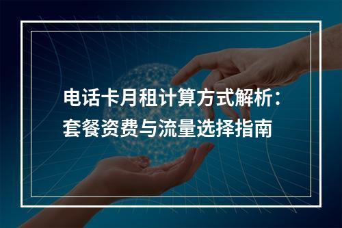 电话卡月租计算方式解析：套餐资费与流量选择指南