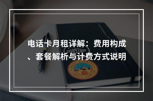 电话卡月租详解：费用构成、套餐解析与计费方式说明