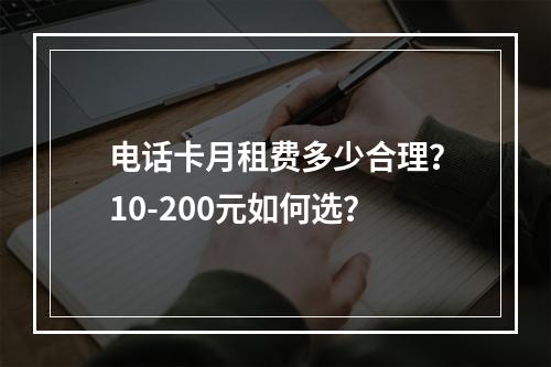 电话卡月租费多少合理？10-200元如何选？