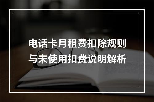 电话卡月租费扣除规则与未使用扣费说明解析