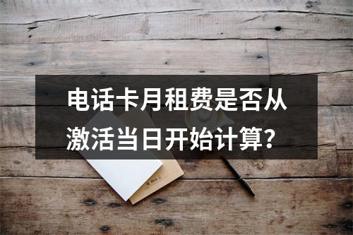 电话卡月租费是否从激活当日开始计算？