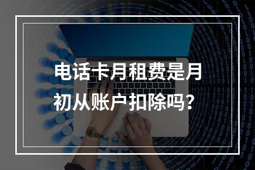 电话卡月租费是月初从账户扣除吗？