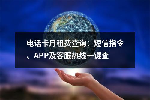 电话卡月租费查询：短信指令、APP及客服热线一键查