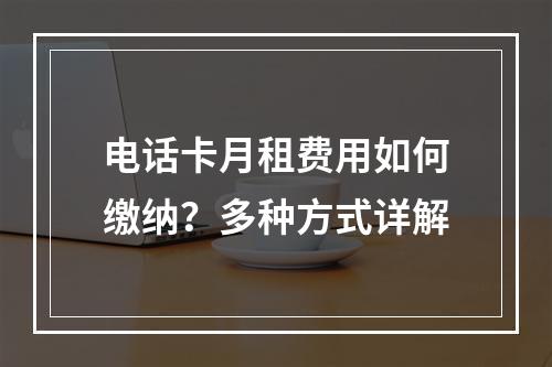 电话卡月租费用如何缴纳？多种方式详解