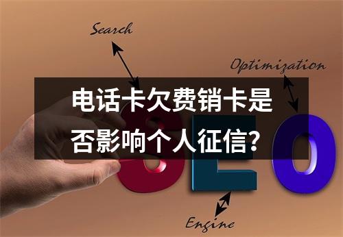 电话卡欠费销卡是否影响个人征信？