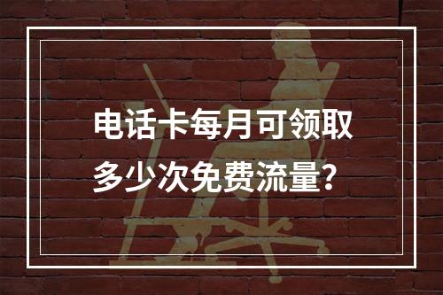 电话卡每月可领取多少次免费流量？