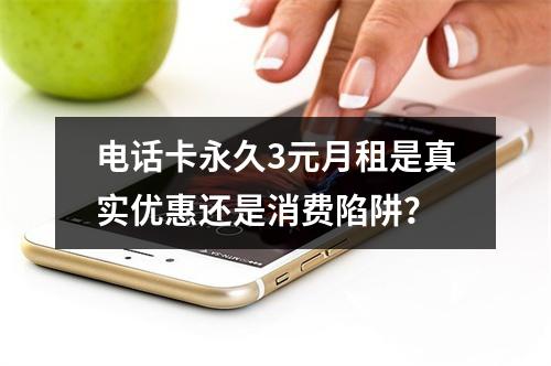 电话卡永久3元月租是真实优惠还是消费陷阱？
