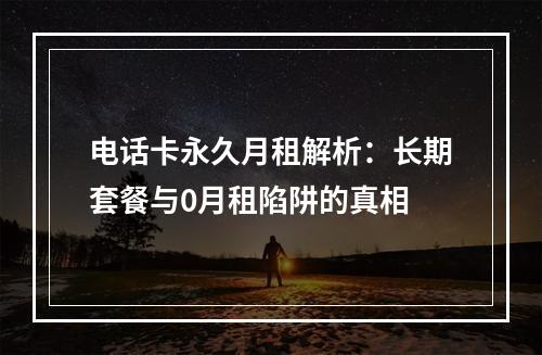 电话卡永久月租解析：长期套餐与0月租陷阱的真相