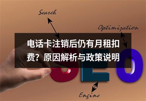 电话卡注销后仍有月租扣费？原因解析与政策说明