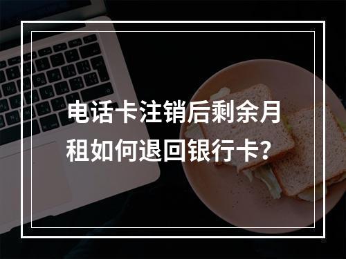 电话卡注销后剩余月租如何退回银行卡？