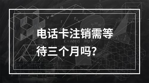 电话卡注销需等待三个月吗？