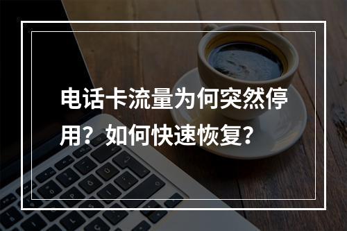 电话卡流量为何突然停用？如何快速恢复？