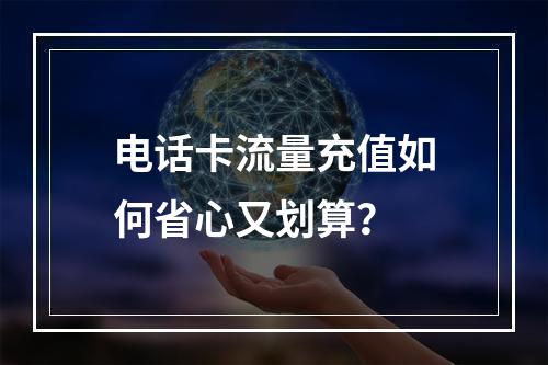 电话卡流量充值如何省心又划算？