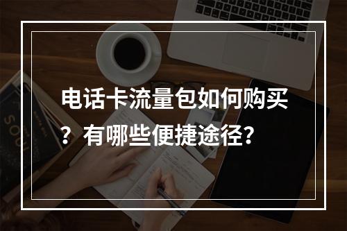 电话卡流量包如何购买？有哪些便捷途径？