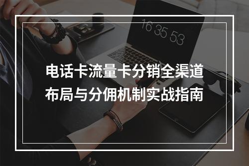 电话卡流量卡分销全渠道布局与分佣机制实战指南