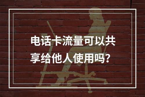 电话卡流量可以共享给他人使用吗？
