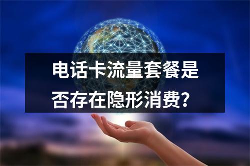 电话卡流量套餐是否存在隐形消费？