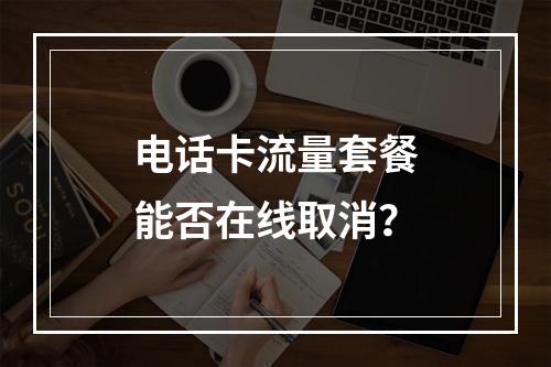 电话卡流量套餐能否在线取消？