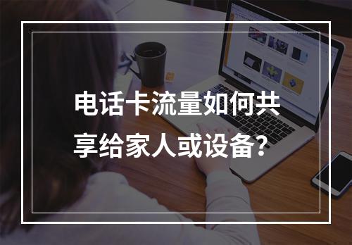 电话卡流量如何共享给家人或设备？