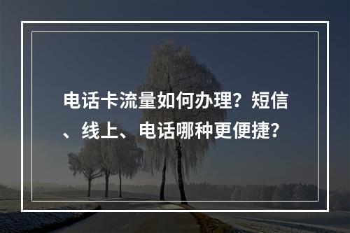 电话卡流量如何办理？短信、线上、电话哪种更便捷？