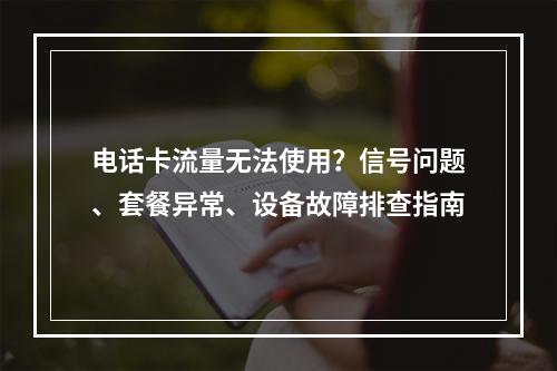 电话卡流量无法使用？信号问题、套餐异常、设备故障排查指南