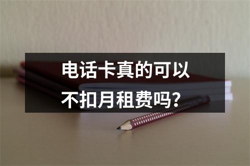 电话卡真的可以不扣月租费吗？