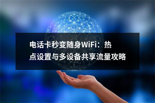 电话卡秒变随身WiFi：热点设置与多设备共享流量攻略