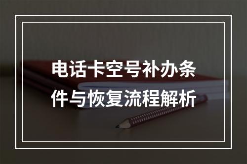 电话卡空号补办条件与恢复流程解析