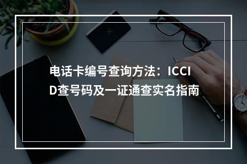 电话卡编号查询方法：ICCID查号码及一证通查实名指南