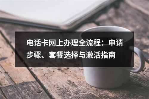 电话卡网上办理全流程：申请步骤、套餐选择与激活指南