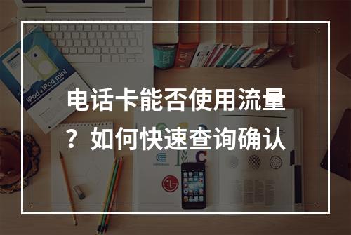 电话卡能否使用流量？如何快速查询确认
