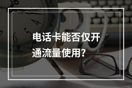 电话卡能否仅开通流量使用？