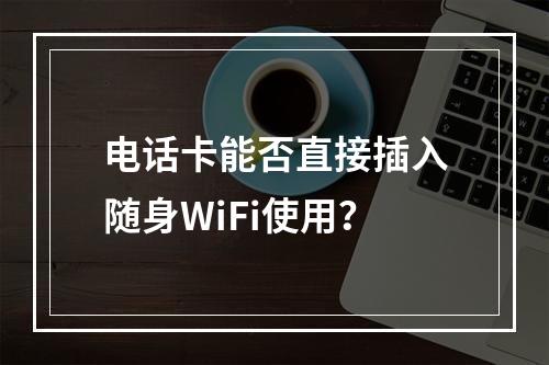 电话卡能否直接插入随身WiFi使用？