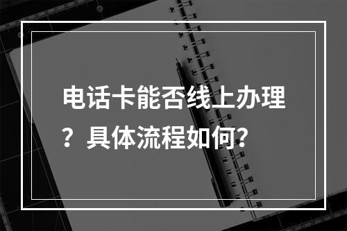 电话卡能否线上办理？具体流程如何？