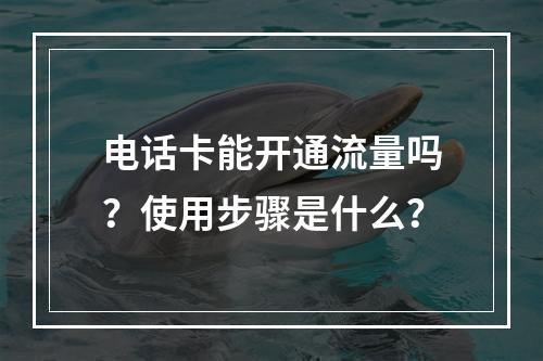 电话卡能开通流量吗？使用步骤是什么？
