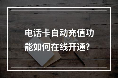 电话卡自动充值功能如何在线开通？