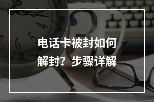 电话卡被封如何解封？步骤详解